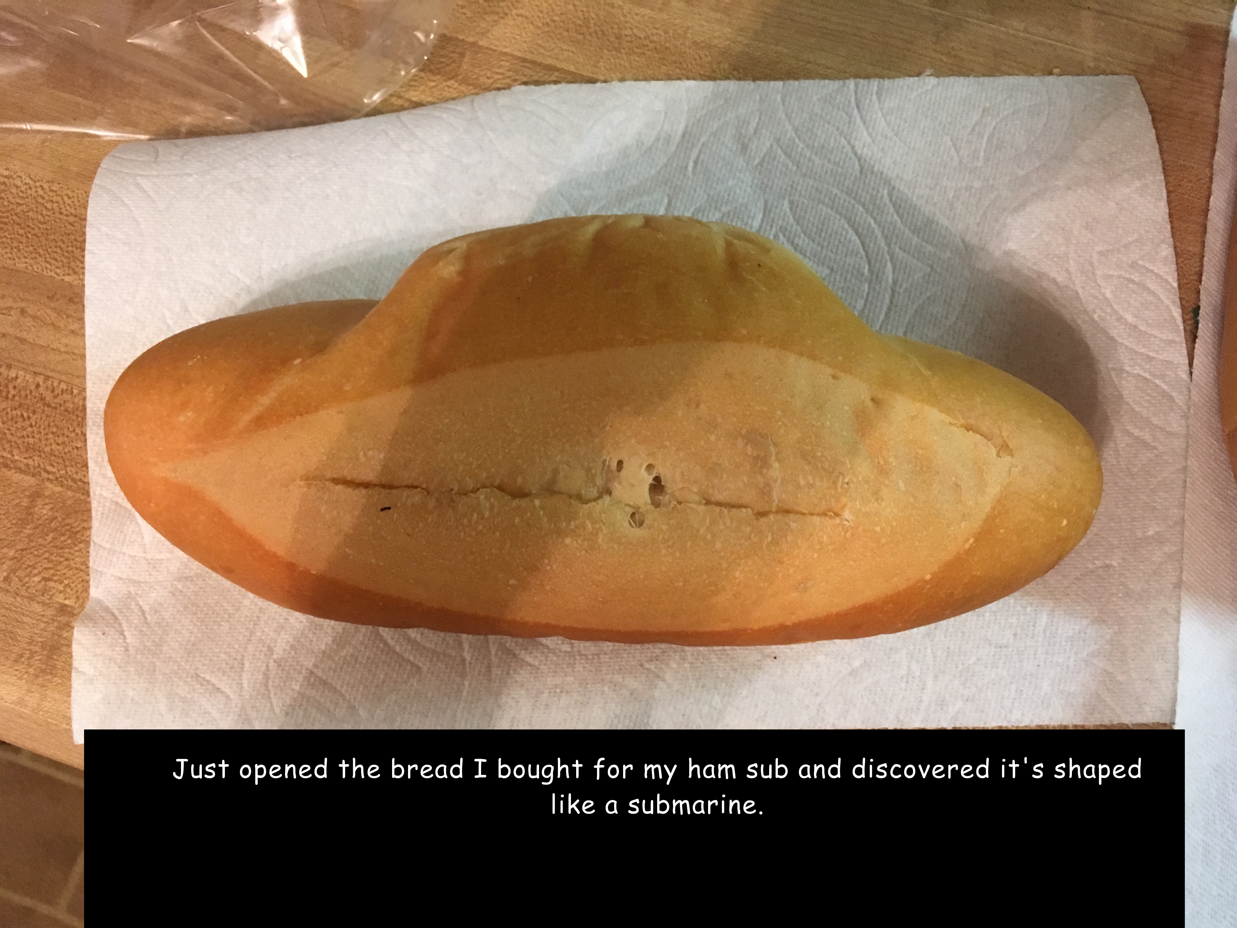 orange - Just opened the bread I bought for my ham sub and discovered it's shaped a submarine.