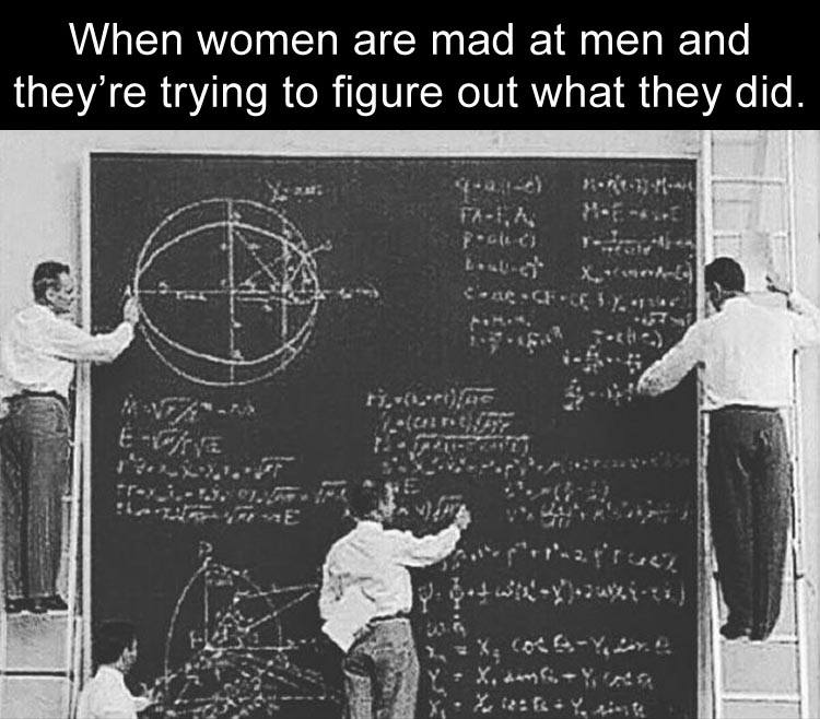 When women are mad at men and they're trying to figure out what they did.
