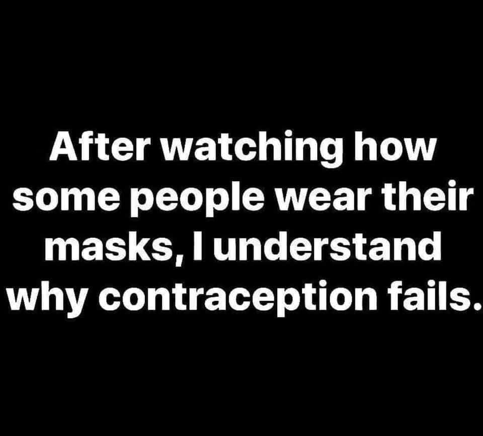 After watching how some people wear their masks, I understand why contraception fails.