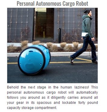 autonomous personal robot - Personal Autonomous Cargo Robot Behold the next stage in the human laziness! This personal autonomous cargo robot will automatically s you around as it diligently carries around all your gear in its spacious and lockable forty 