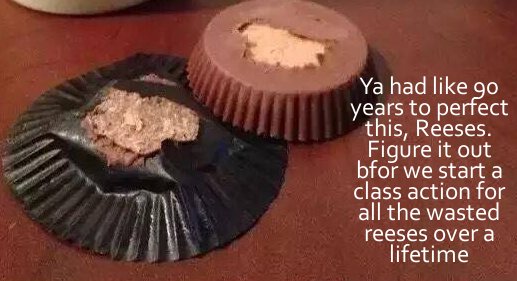 you ve had 85 years to work - Ya had go years to perfect this, Reeses. Figure it out bfor we start a class action for all the wasted reeses over a lifetime
