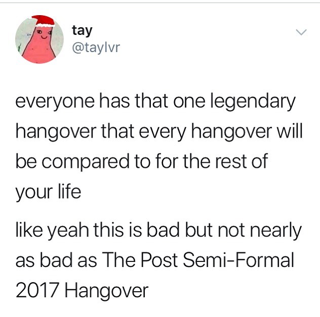 angle - tay everyone has that one legendary hangover that every hangover will be compared to for the rest of your life yeah this is bad but not nearly as bad as The Post SemiFormal 2017 Hangover