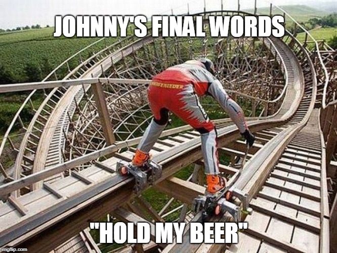 roller coaster memes - Johnny'S Final Words "Hold My Beer imgflip.com