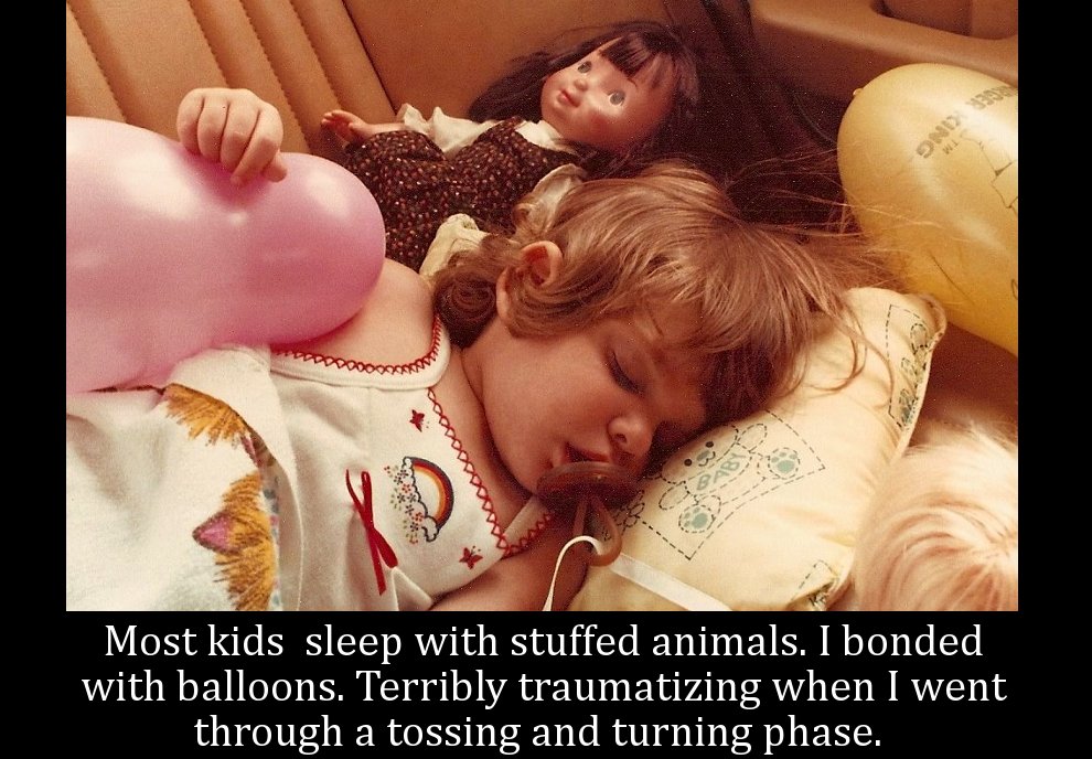 photo caption - 2012 Most kids sleep with stuffed animals. I bonded with balloons. Terribly traumatizing when I went through a tossing and turning phase.