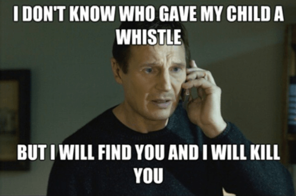 funny parenting memes - I Don'T Know Who Gave My Child A Whistle But I Will Find You And I Will Kill You