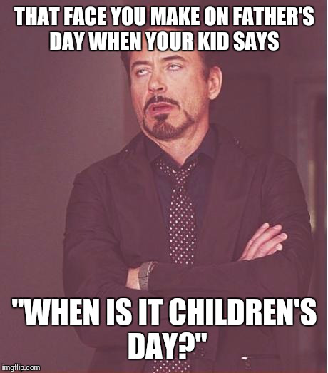 funny happy fathers day meme - That Face You Make On Father'S Day When Your Kid Says "When Is It Children'S Day?" imgflip.com