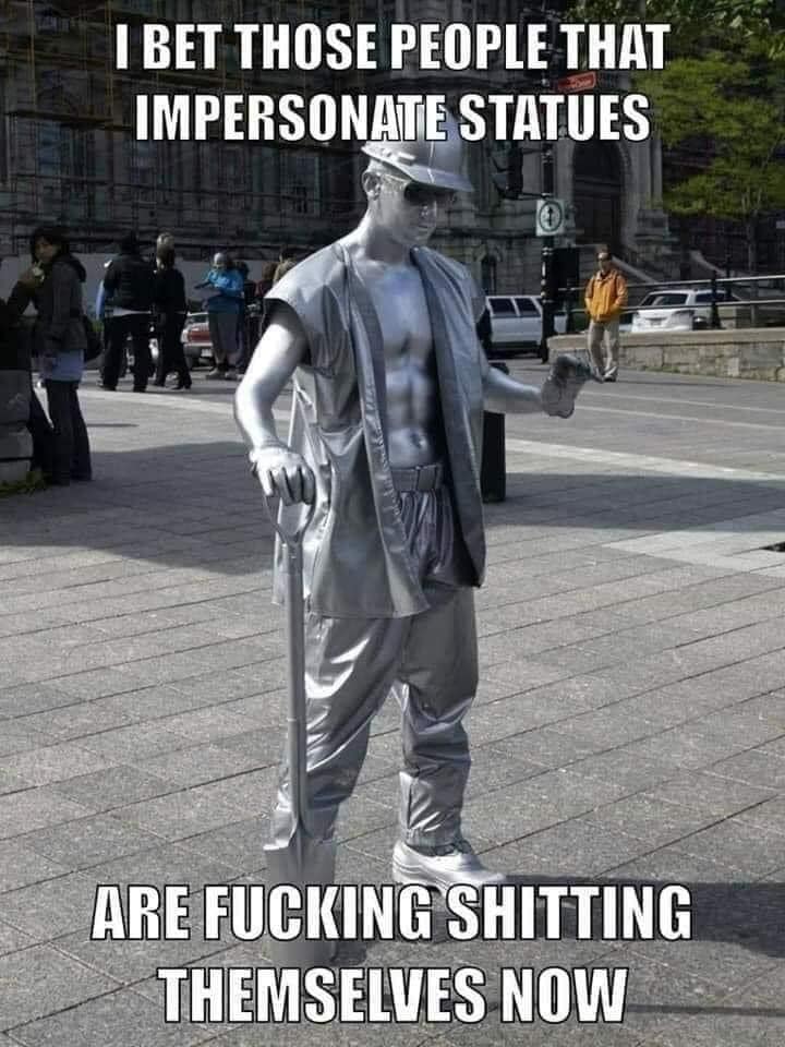 Statue - I Bet Those People That Impersonate Statues Are Fucking Shitting Themselves Now