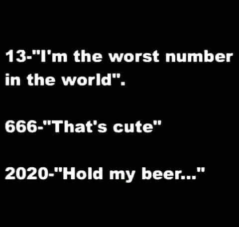 monochrome - 13"I'm the worst number in the world". 666"That's cute" 2020"Hold my beer..."
