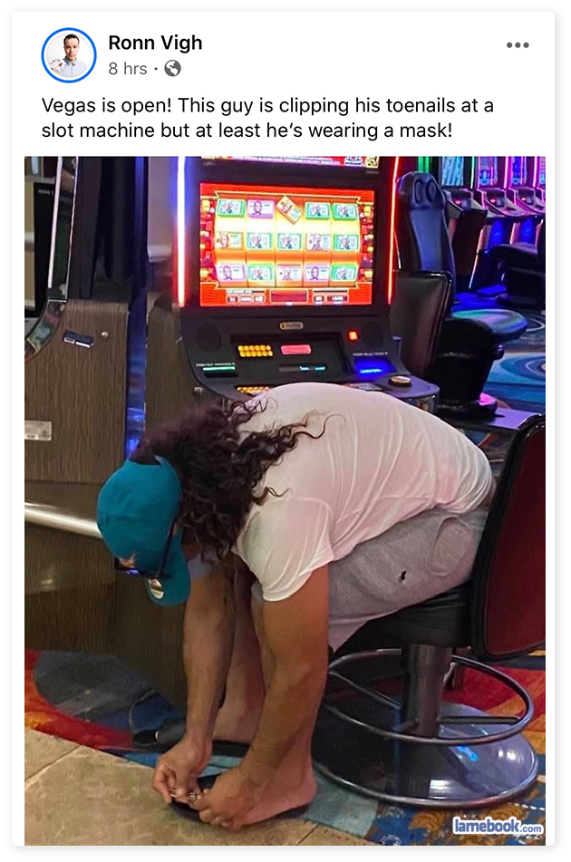 media - Ronn Vigh Bhrs. Vegas is open! This guy is clipping his toenails at a slot machine but at least he's wearing a mask! See Comebook