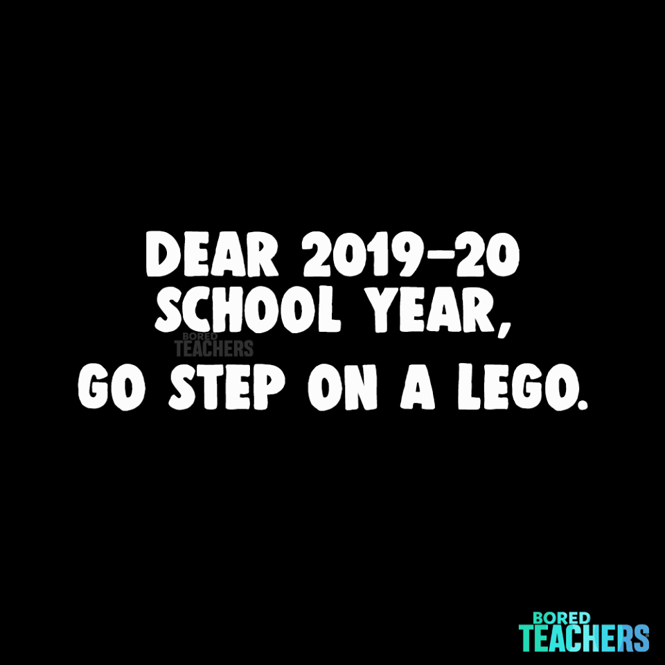 graphics - Dear 201920 School Year, Go Step On A Lego. Teachers Bored Teachers