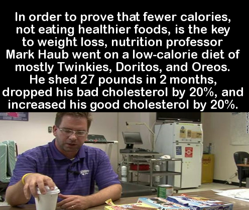 twinkie diet - In order to prove that fewer calories, not eating healthier foods, is the key to weight loss, nutrition professor Mark Haub went on a lowcalorie diet of mostly Twinkies, Doritos, and Oreos. He shed 27 pounds in 2 months, dropped his bad cho