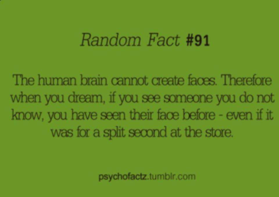 cool random facts - Random Fact The human brain cannot create faces. Therefore when you dream, if you see someone you do not know, you have seen their face before even if it was for a split second at the store. psychofactz.tumblr.com
