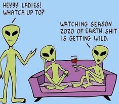 aliens 2020 meme - Heyyy Ladies! Whatca Up To? Watching Season 2020 Of Earth, Shit Is Getting Wild