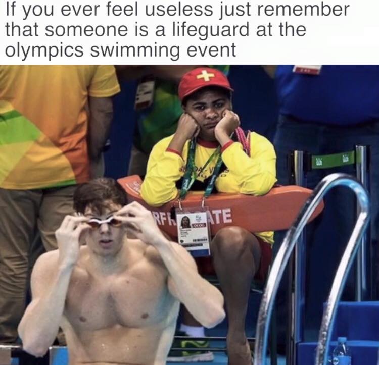 if you ever feel useless just remember - If you ever feel useless just remember that someone is a lifeguard at the olympics swimming event Rfi Bate