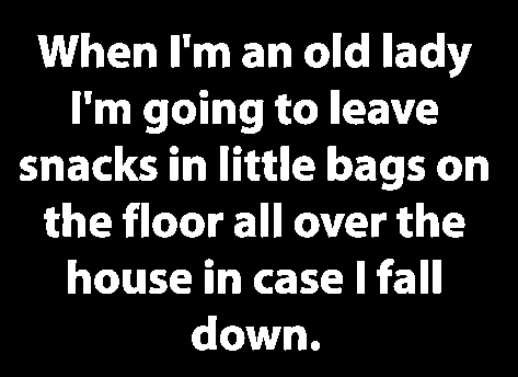 don t question who god removes from your life - When I'm an old lady I'm going to leave snacks in little bags on the floor all over the house in case I fall down.