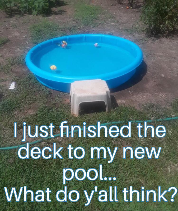 plastic pool meme - I just finished the deck to my new pool... What do y'all think?
