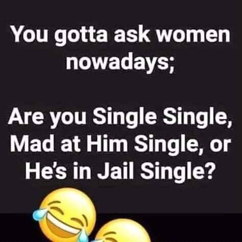 photo caption - You gotta ask women nowadays; Are you Single Single, Mad at Him Single, or He's in Jail Single?