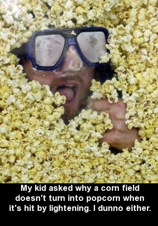 drowning in popcorn - Oc My kid asked why a corn field doesn't turn into popcorn when it's hit by lightening. I dunno either.