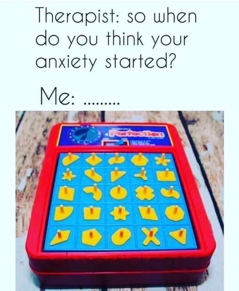 therapist so when do you think your anxiety started - Therapist so when do you think your anxiety started? Me ....... X