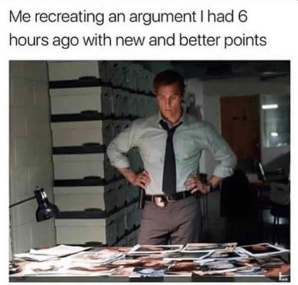 argument memes - Me recreating an argument I had 6 hours ago with new and better points