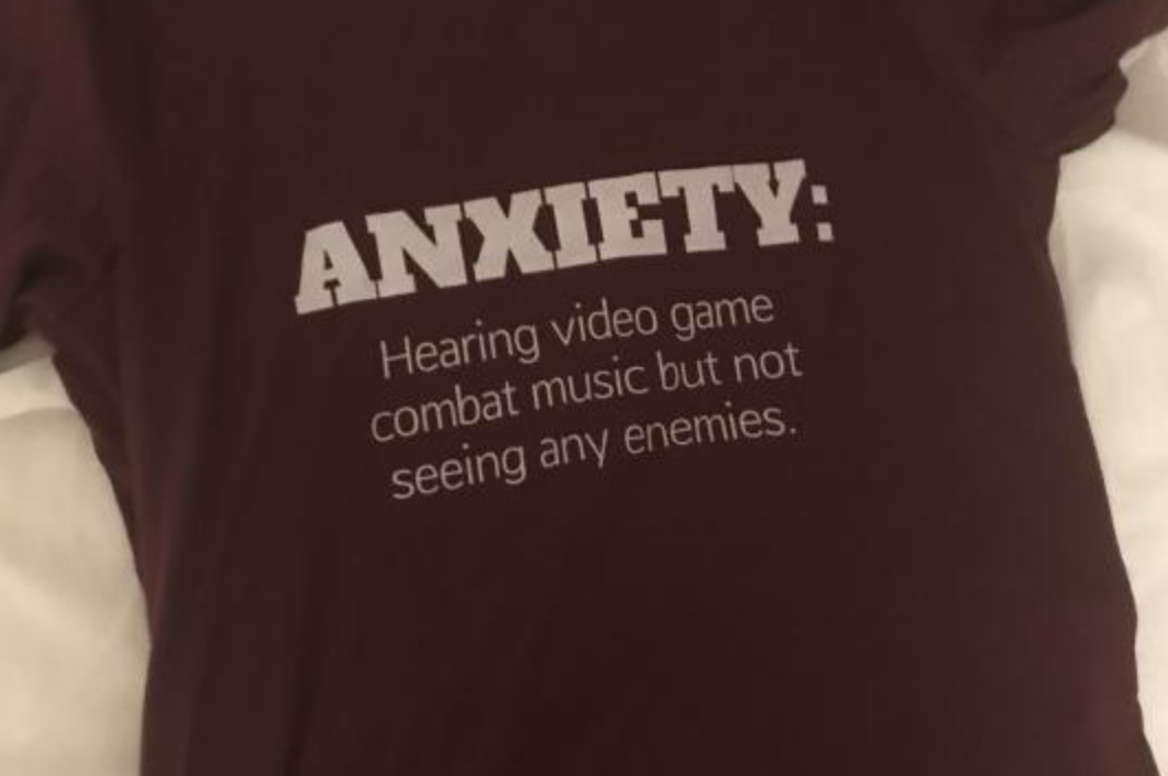 t shirt - Anxiety Hearing video game combat music but not seeing any enemies.