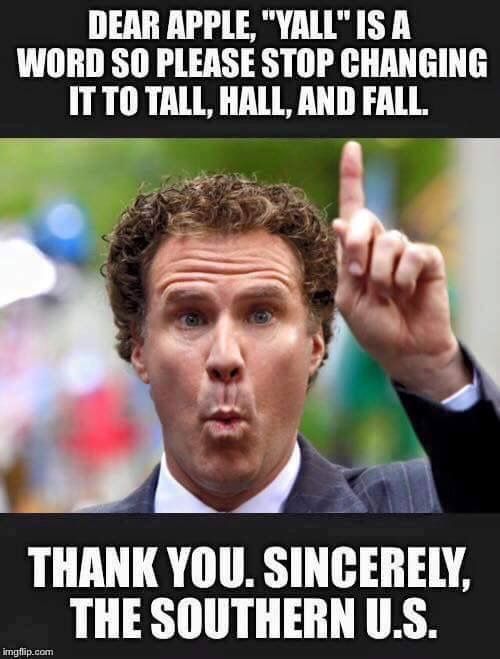 funny southern memes - Dear Apple, "Yall" Is A Word So Please Stop Changing It To Tall, Hall, And Fall. Thank You. Sincerely, The Southern U.S. imgflip.com