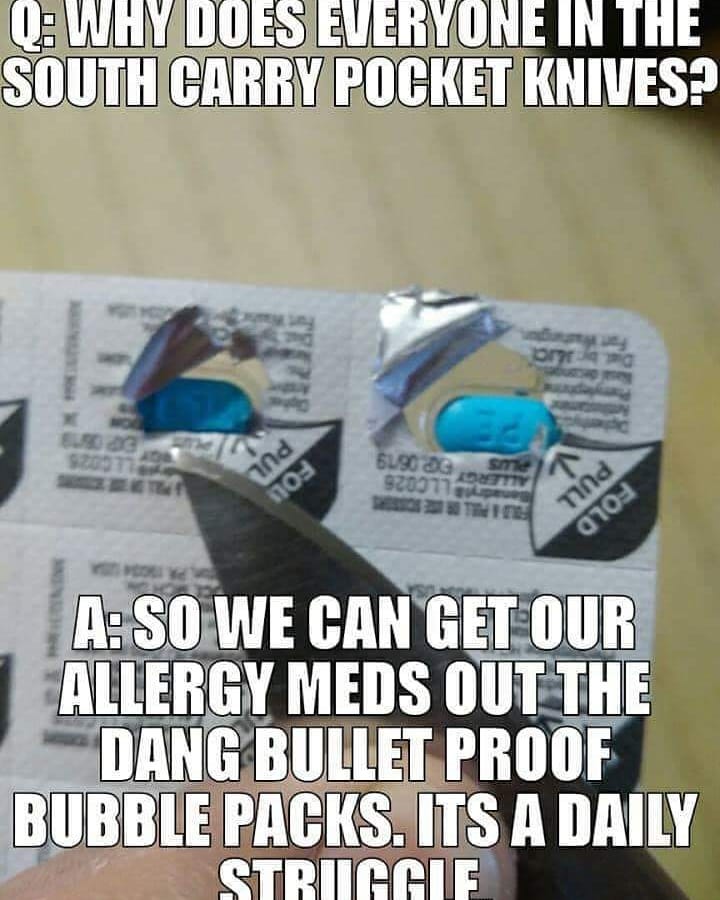 Q Why Does Everyone In The South Carry Pocket Knives? ora V 209 und no 6190 Og sme Getty 9200770 nind 0709 ASo We Can Get Our Allergy Meds Out The Dang Bullet Proof Bubble Packs. Its A Daily Struggle