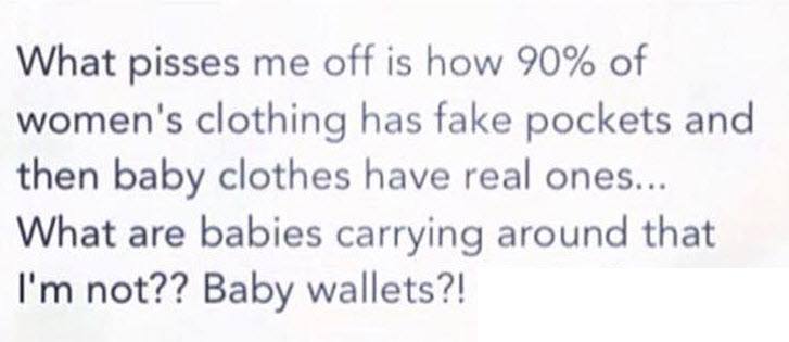 handwriting - What pisses me off is how 90% of women's clothing has fake pockets and then baby clothes have real ones... What are babies carrying around that I'm not?? Baby wallets?!