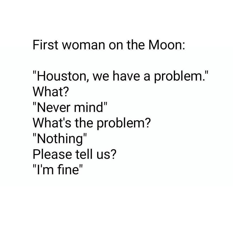 nasa stands for joke - First woman on the Moon "Houston, we have a problem." What? "Never mind" What's the problem? "Nothing" Please tell us? "I'm fine"