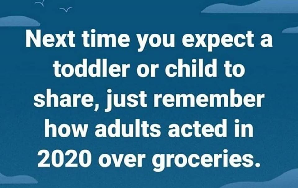 sky - Next time you expect a toddler or child to , just remember how adults acted in 2020 over groceries.