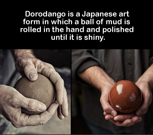 did you know facts interesting - Dorodango is a Japanese art form in which a ball of mud is rolled in the hand and polished until it is shiny