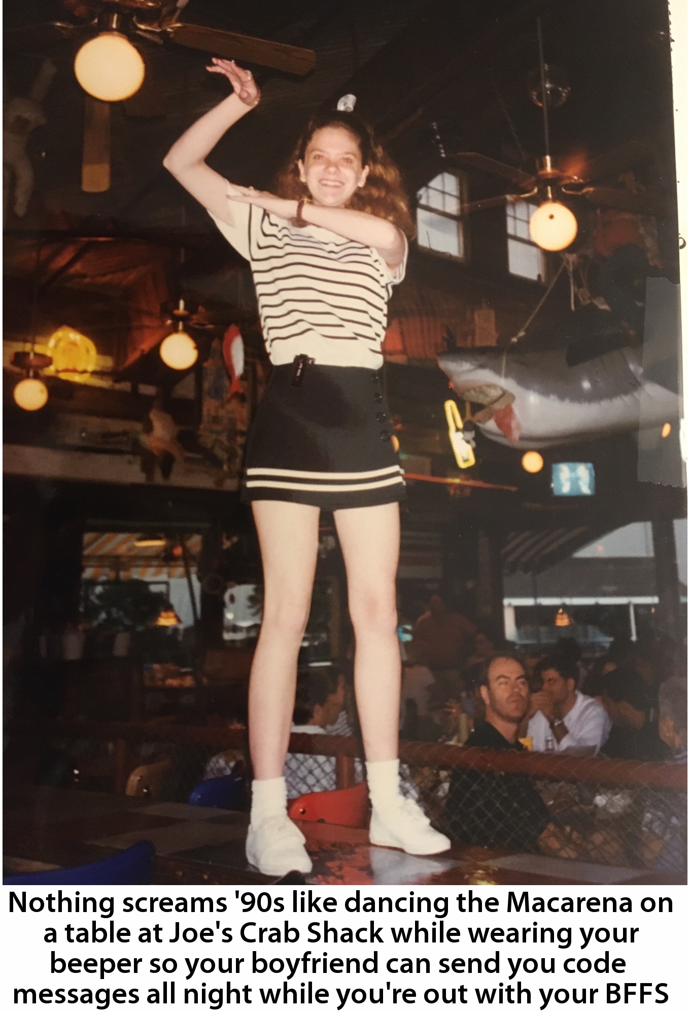 Nights dancing at Joe's Crab shack because you were too young for clubs and those popular line dancing bars that were everywhere