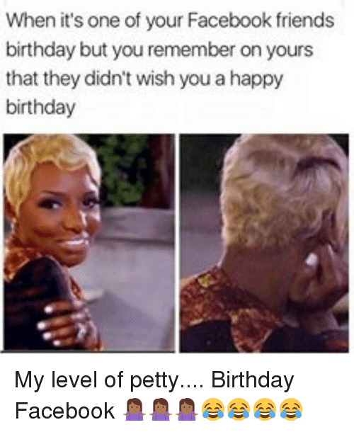 meme when you are happy and remember - When it's one of your Facebook friends birthday but you remember on yours that they didn't wish you a happy birthday My level of petty.... Birthday Facebook