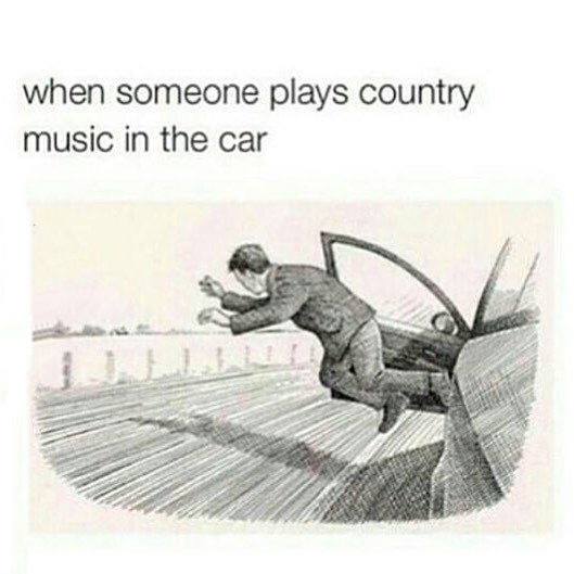 hate country music - when someone plays country music in the car