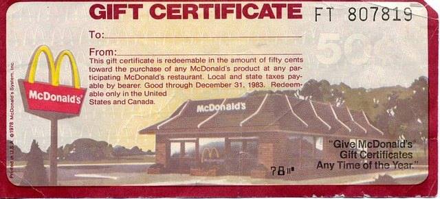 mcdonalds gift certificate - Gift Certificate Ft 807819 McDonald's States and Canada. To From This gift certificate is redeemable in the amount of fifty cents toward the purchase of any McDonald's product at any par ticipating McDonald's restaurant. Local