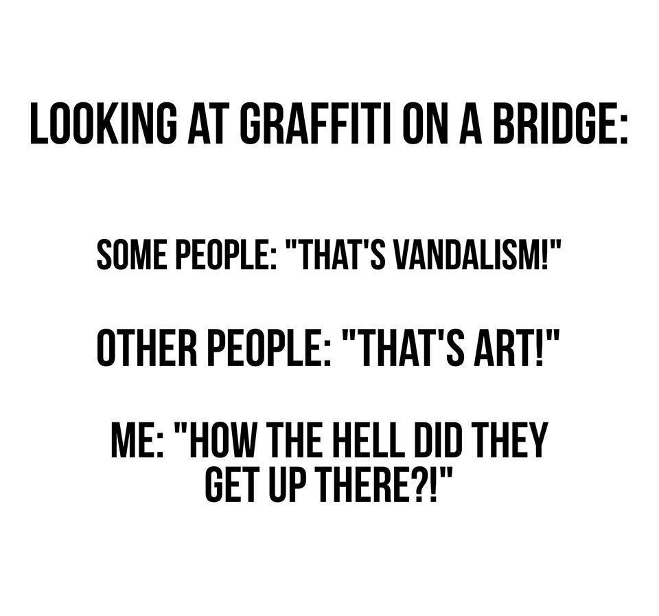 angle - Looking At Graffiti On A Bridge Some People "That'S Vandalism!" Other People "That'S Art!" Me "How The Hell Did They Get Up There?!"