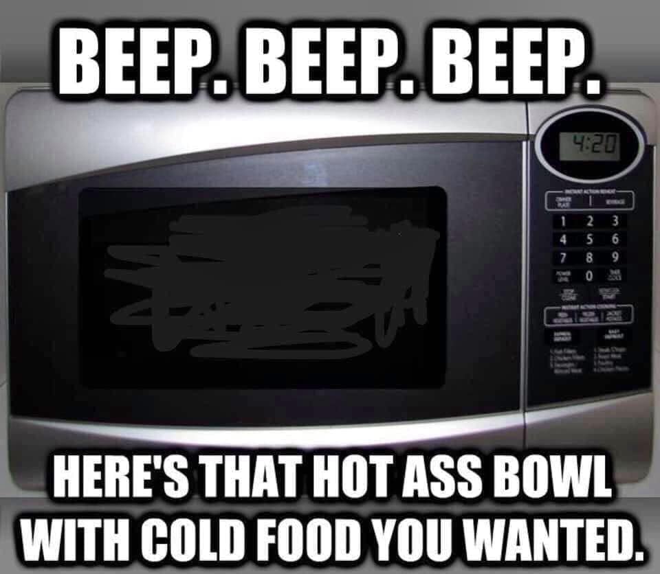 microwave oven - Beep Beep. Beep. Kat 2 5 4 7 3 6 9 Here'S That Hot Ass Bowl With Cold Food You Wanted.