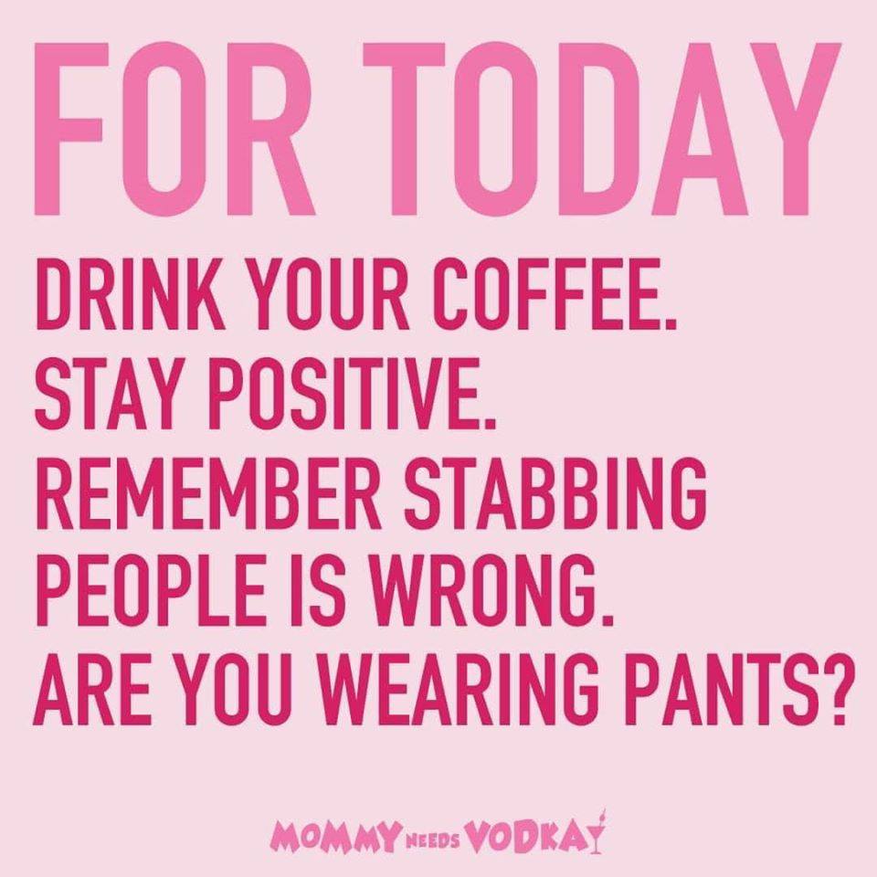 happiness - For Today Drink Your Coffee. Stay Positive. Remember Stabbing People Is Wrong. Are You Wearing Pants? Mommy Needs Vodkay