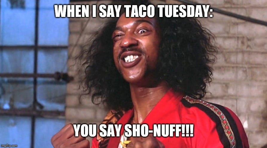 sho nuff - When I Say Taco Tuesday You Say ShoNuff!!! imgflip.com