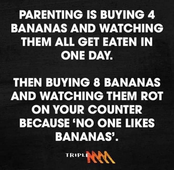 triple m - Parenting Is Buying 4 Bananas And Watching Them All Get Eaten In One Day. Then Buying 8 Bananas And Watching Them Rot On Your Counter Because 'No One Bananas'. Triple