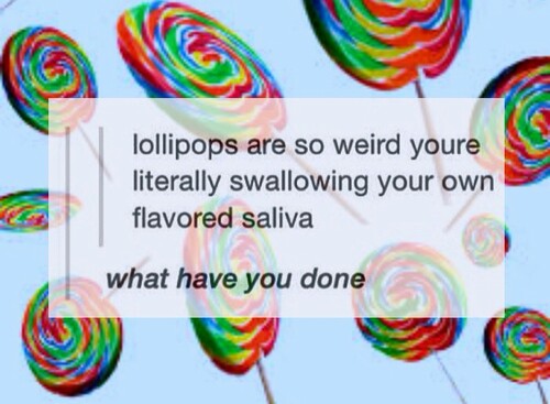 lollipop - lollipops are so weird youre literally swallowing your own flavored saliva what have you done