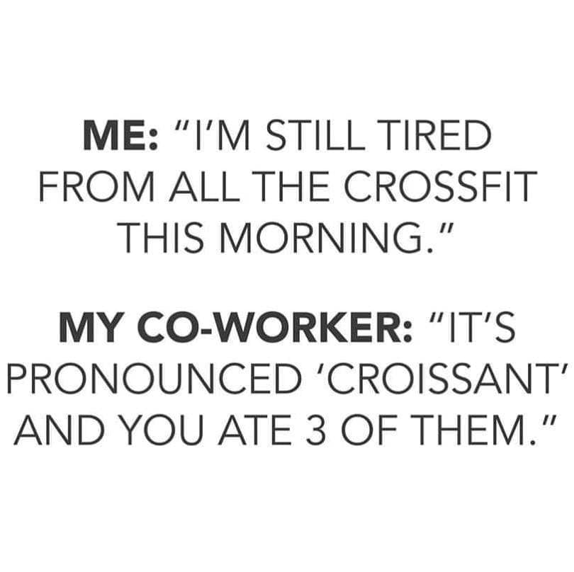 number - Me "I'M Still Tired From All The Crossfit This Morning." My CoWorker "It'S Pronounced 'Croissant' And You Ate 3 Of Them."