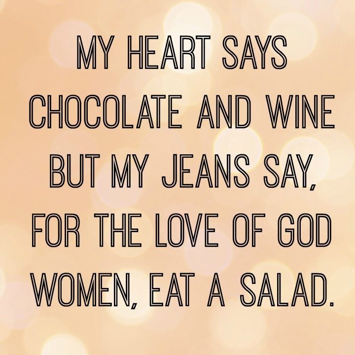 funny weight loss quotes - My Heart Says Chocolate And Wine But My Jeans Say, For The Love Of God Women, Eat A Salad.