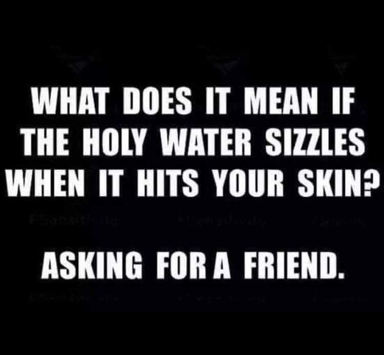 asking for a friend quotes - What Does It Mean If The Holy Water Sizzles When It Hits Your Skin? Asking For A Friend.