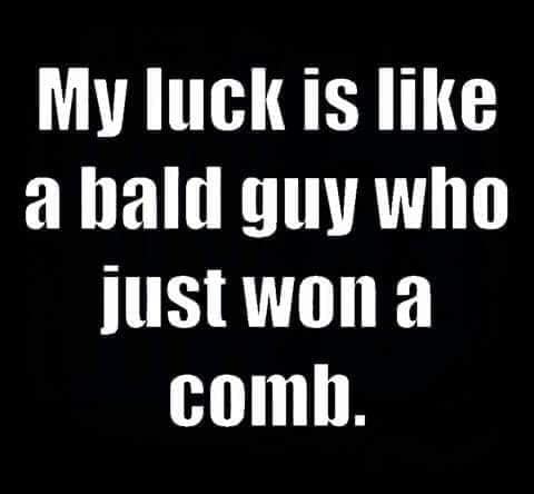 if it weren t for bad luck i d have no luck at all - My luck is a bald guy who just won a comb.