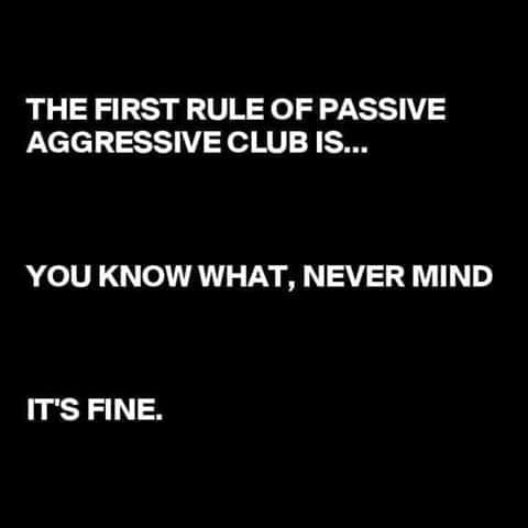 first rule of passive aggressive - The First Rule Of Passive Aggressive Club Is... You Know What, Never Mind It'S Fine.