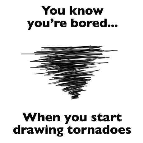 bored funny quotes - You know you're bored... When you start drawing tornadoes