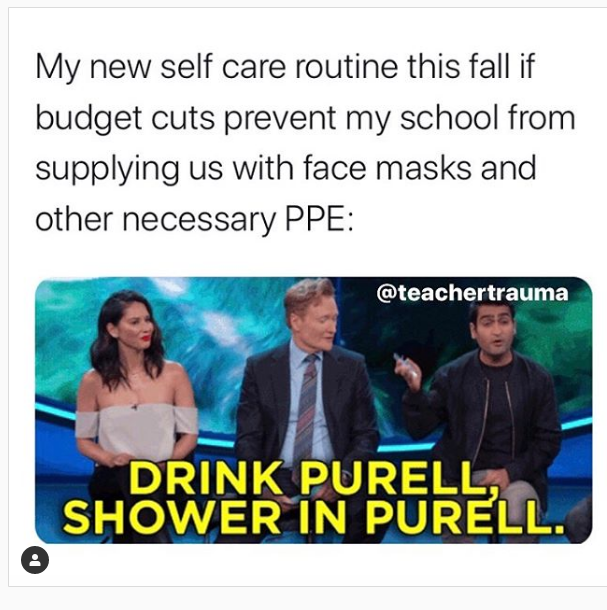 conversation - My new self care routine this fall if budget cuts prevent my school from supplying us with face masks and other necessary Ppe Drink Purell, Shower In Purell.
