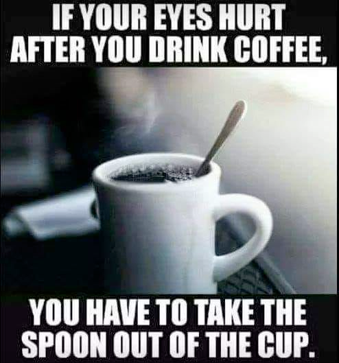 parade - If Your Eyes Hurt After You Drink Coffee, You Have To Take The Spoon Out Of The Cup.