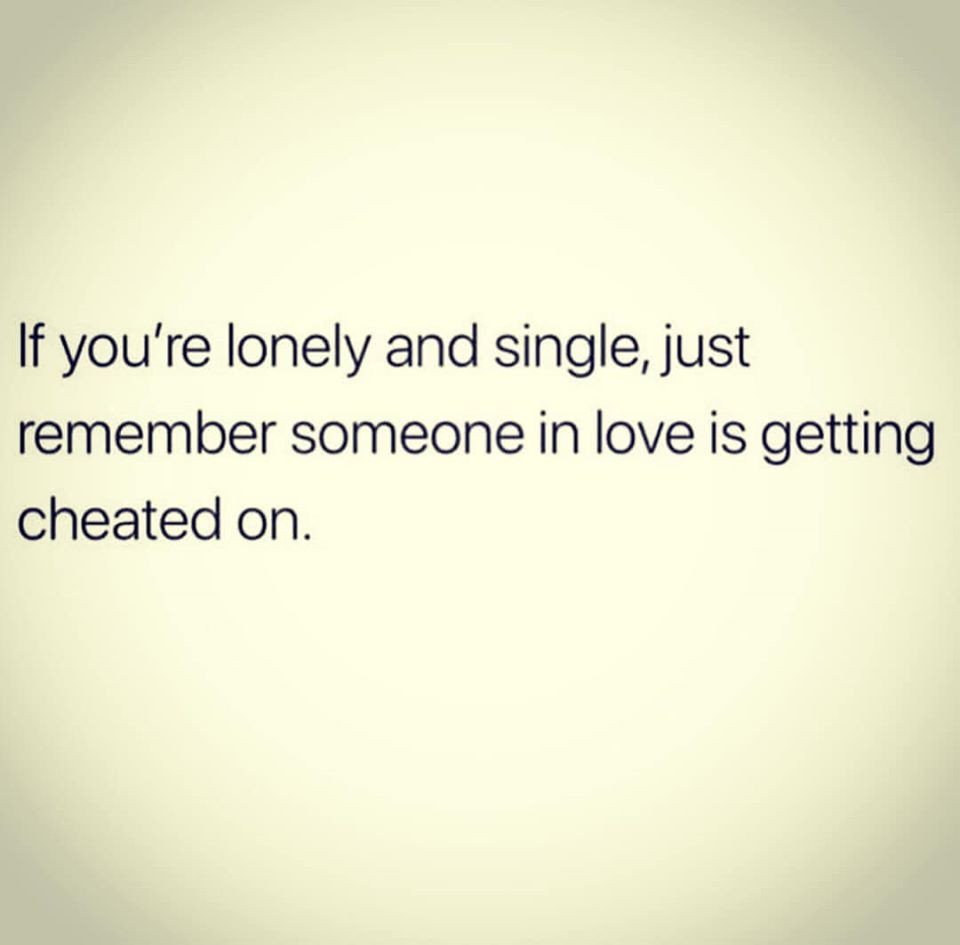 maturity is so attractive - If you're lonely and single, just remember someone in love is getting cheated on.